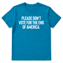 Please Don’t Vote for the End of America Unisex Tee