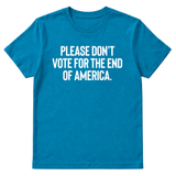 Please Don’t Vote for the End of America Unisex Tee