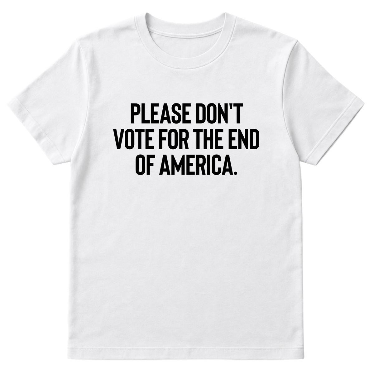 Please Don’t Vote for the End of America Unisex Tee
