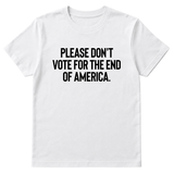 Please Don’t Vote for the End of America Unisex Tee