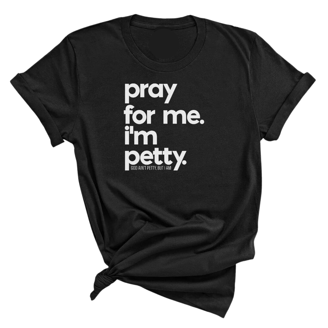 Pray for me. I'm Petty Unisex Tee **BLACK**-T-Shirt-The Original God Ain't Petty But I Am