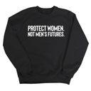 Protect Women. Not Men’s Futures Unisex Sweatshirt