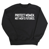 Protect Women. Not Men’s Futures Unisex Sweatshirt