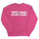 Protect Women. Not Men’s Futures Unisex Sweatshirt