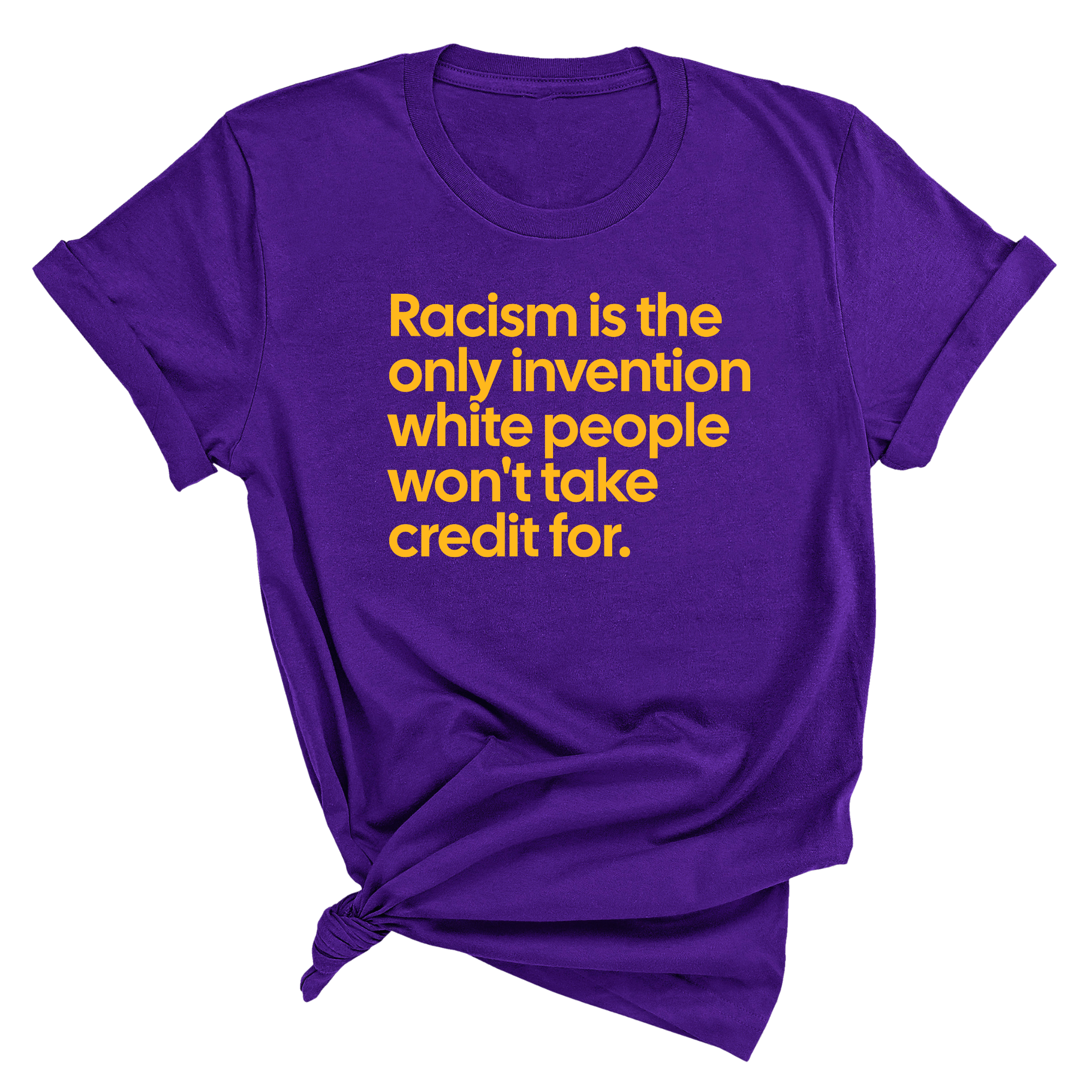 Racism Is the Only Invention White People Won’t Take Credit For Unisex Tee (GOLD COLLECTION)-T-Shirt-The Original God Ain't Petty But I Am