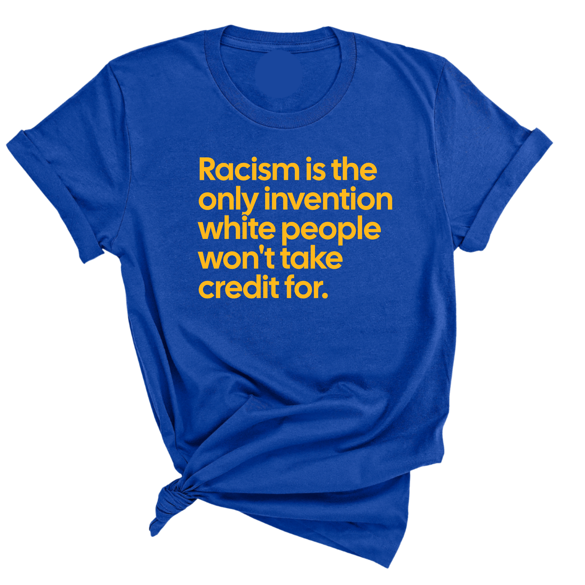 Racism Is the Only Invention White People Won’t Take Credit For Unisex Tee (GOLD COLLECTION)-T-Shirt-The Original God Ain't Petty But I Am