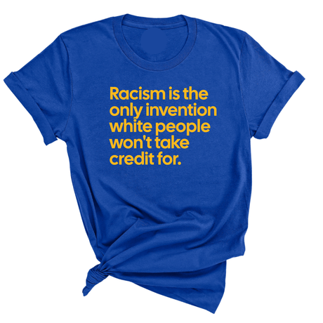 Racism Is the Only Invention White People Won’t Take Credit For Unisex Tee (GOLD COLLECTION)-T-Shirt-The Original God Ain't Petty But I Am