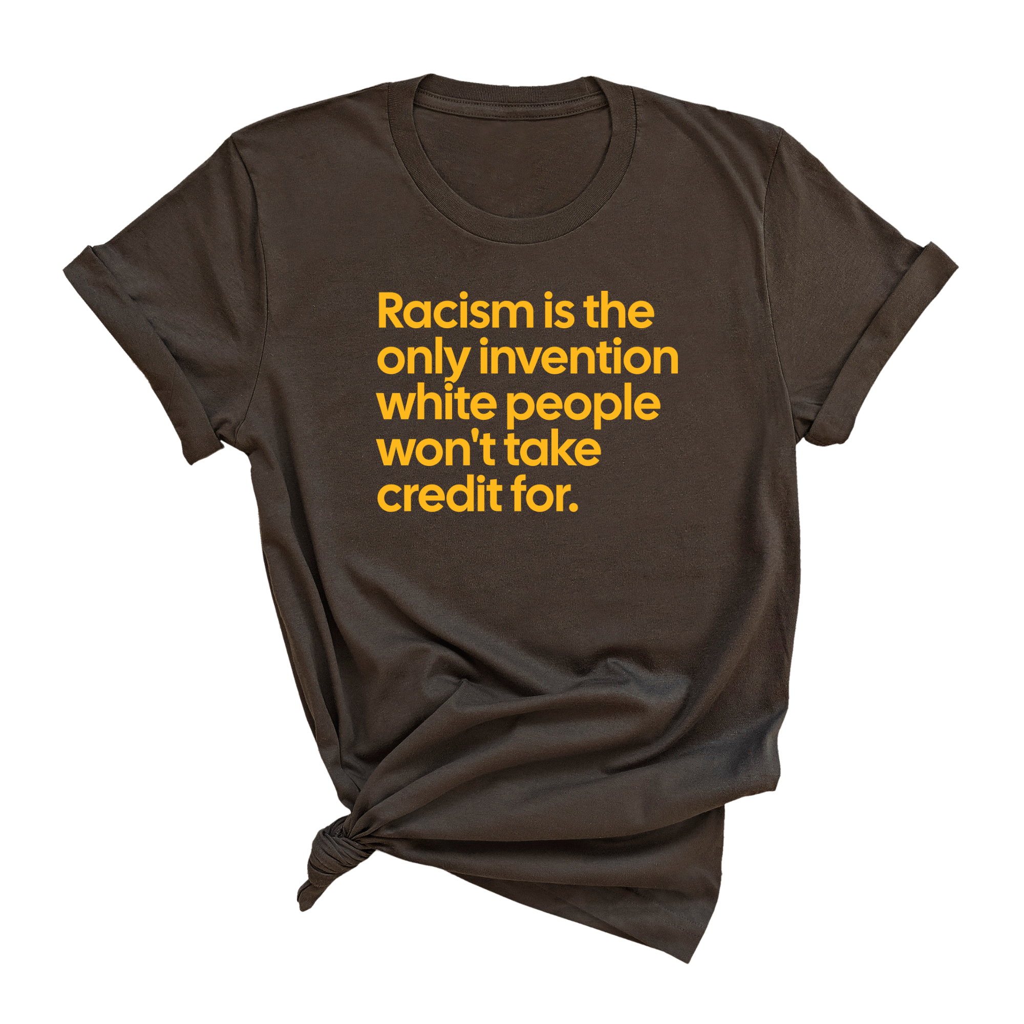 Racism Is the Only Invention White People Won’t Take Credit For Unisex Tee (GOLD COLLECTION)-T-Shirt-The Original God Ain't Petty But I Am