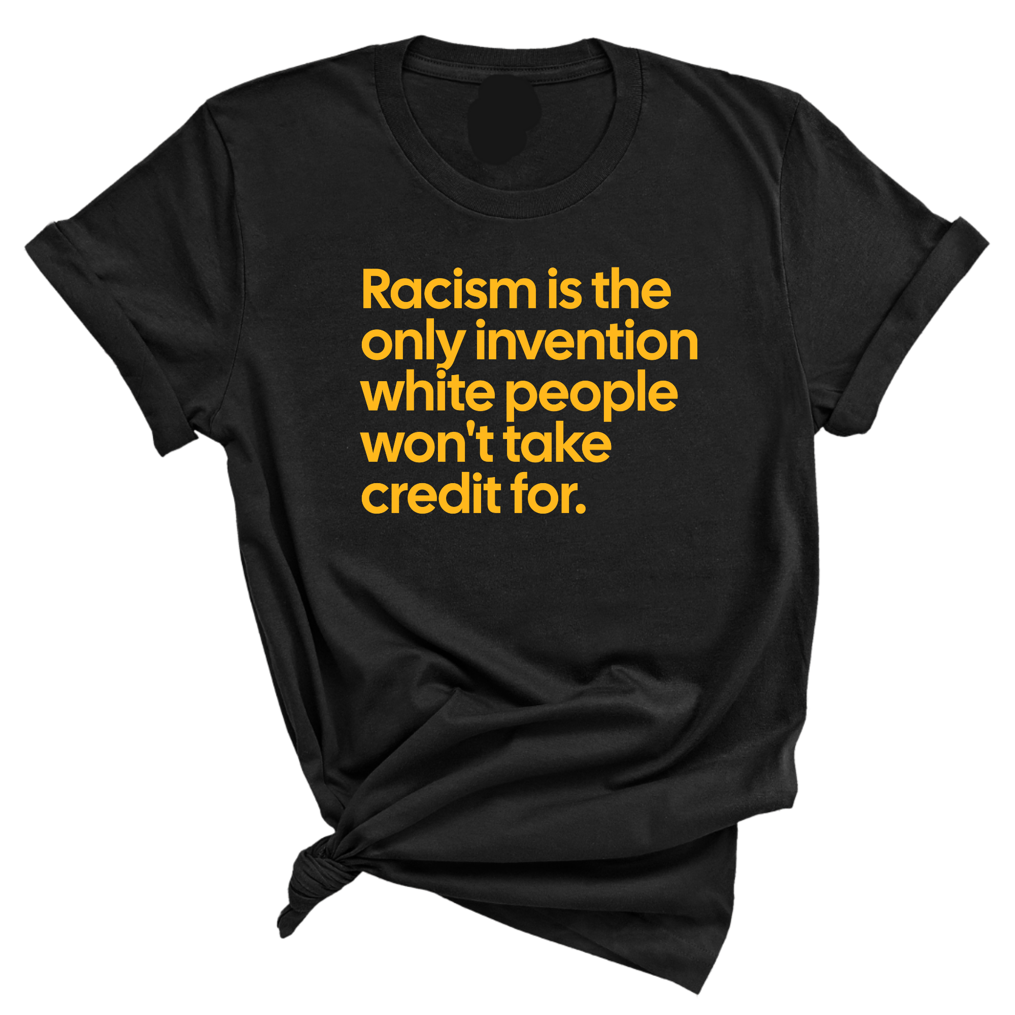 Racism Is the Only Invention White People Won’t Take Credit For Unisex Tee (GOLD COLLECTION)-T-Shirt-The Original God Ain't Petty But I Am