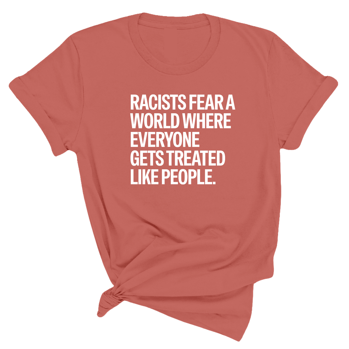 Racists Fear a World Where Everyone Gets Treated Like People Unisex Tee
