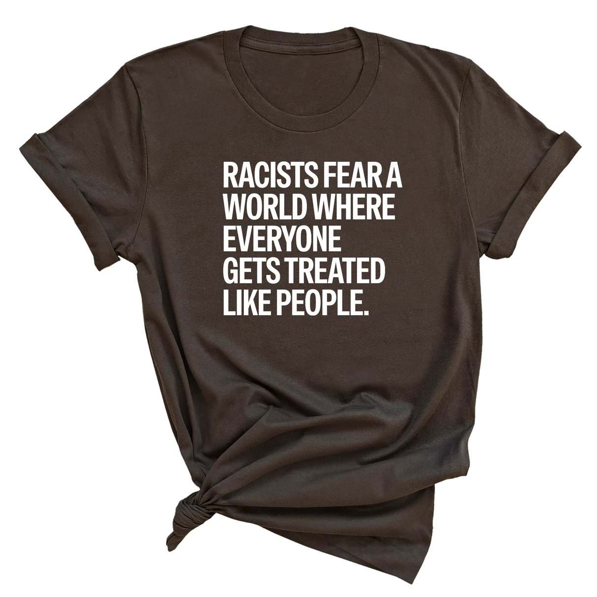 Racists Fear a World Where Everyone Gets Treated Like People Unisex Tee