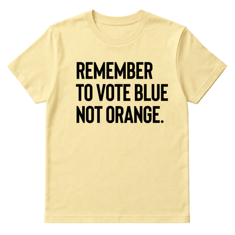 Remember to Vote Blue, Not Orange Unisex Tee-T-Shirt-The Original God Ain't Petty But I Am