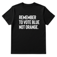 Remember to Vote Blue, Not Orange Unisex Tee-T-Shirt-The Original God Ain't Petty But I Am