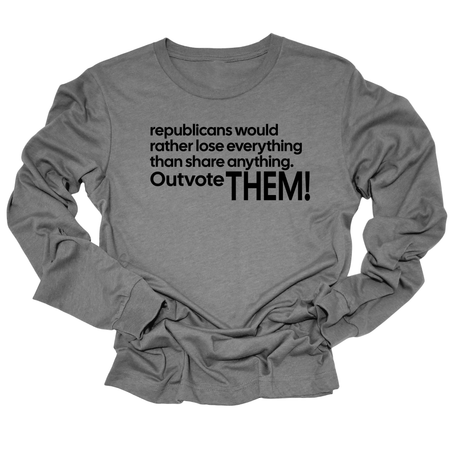 Republicans would rather lose everything than share anything. Outvote Them! Unisex Long Sleeved Tee-Long Sleeved T-Shirt-The Original God Ain't Petty But I Am