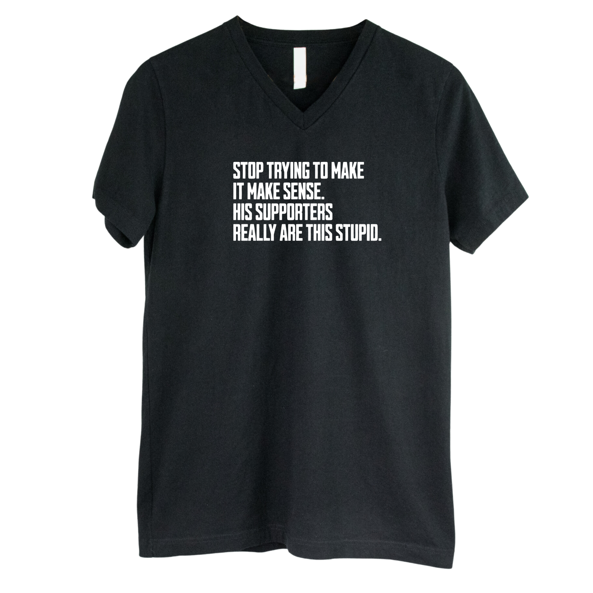 Stop Trying to Make It Make Sense. His Supporters Really Are This Stupid *BLACK V-NECK* Unisex Tee-T-Shirt-The Original God Ain't Petty But I Am