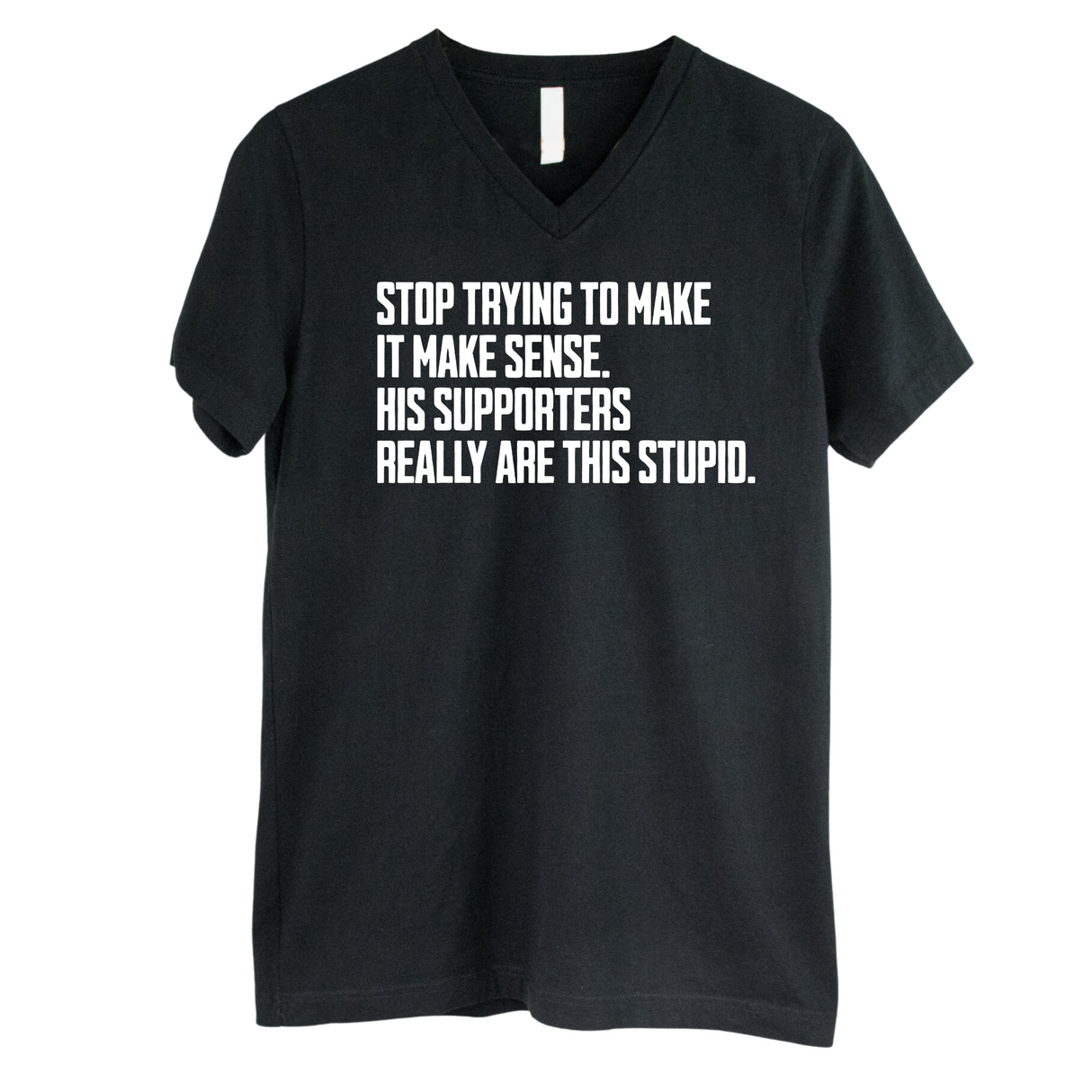 Stop Trying to Make It Make Sense. His Supporters Really Are This Stupid *BLACK V-NECK* Unisex Tee-T-Shirt-The Original God Ain't Petty But I Am