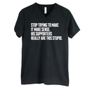 Stop Trying to Make It Make Sense. His Supporters Really Are This Stupid *BLACK V-NECK* Unisex Tee-T-Shirt-The Original God Ain't Petty But I Am