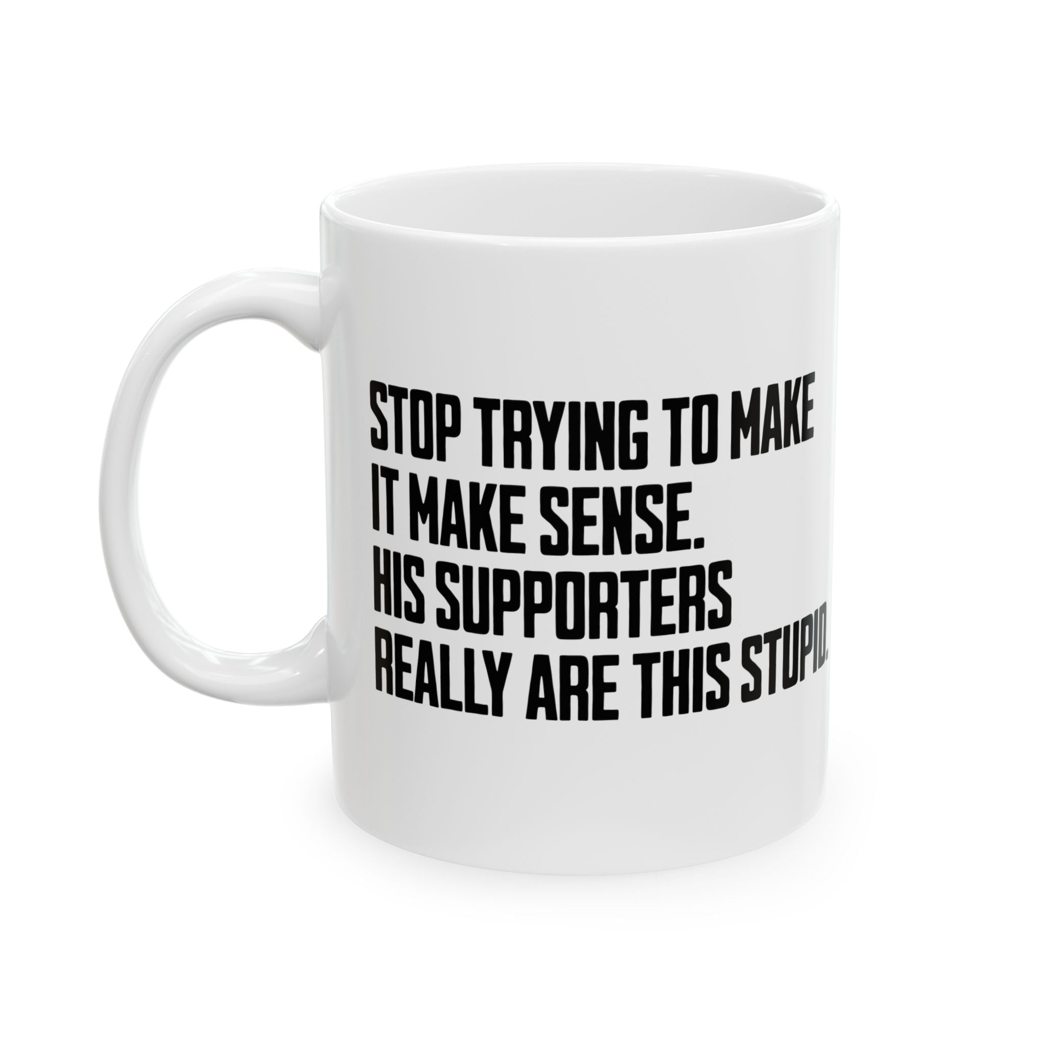 Stop Trying to Make It Make Sense. His Supporters Really Are This Stupid Mug 11oz (White & Black)-Mug-The Original God Ain't Petty But I Am