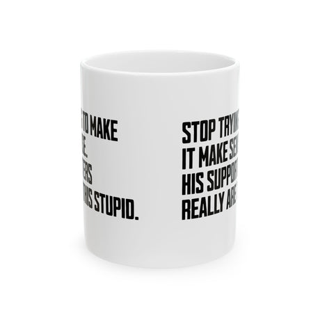 Stop Trying to Make It Make Sense. His Supporters Really Are This Stupid Mug 11oz (White & Black)-Mug-The Original God Ain't Petty But I Am