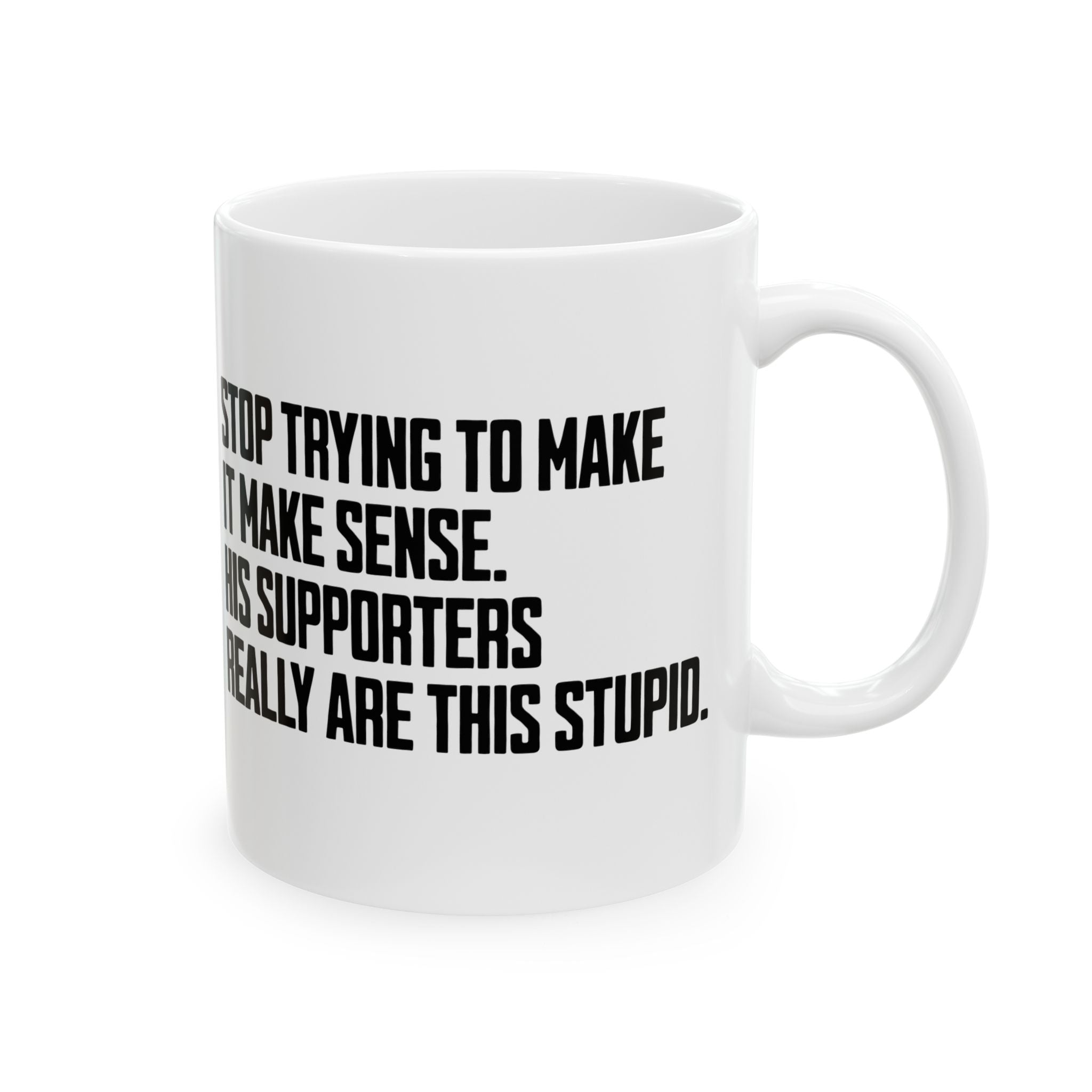 Stop Trying to Make It Make Sense. His Supporters Really Are This Stupid Mug 11oz (White & Black)-Mug-The Original God Ain't Petty But I Am
