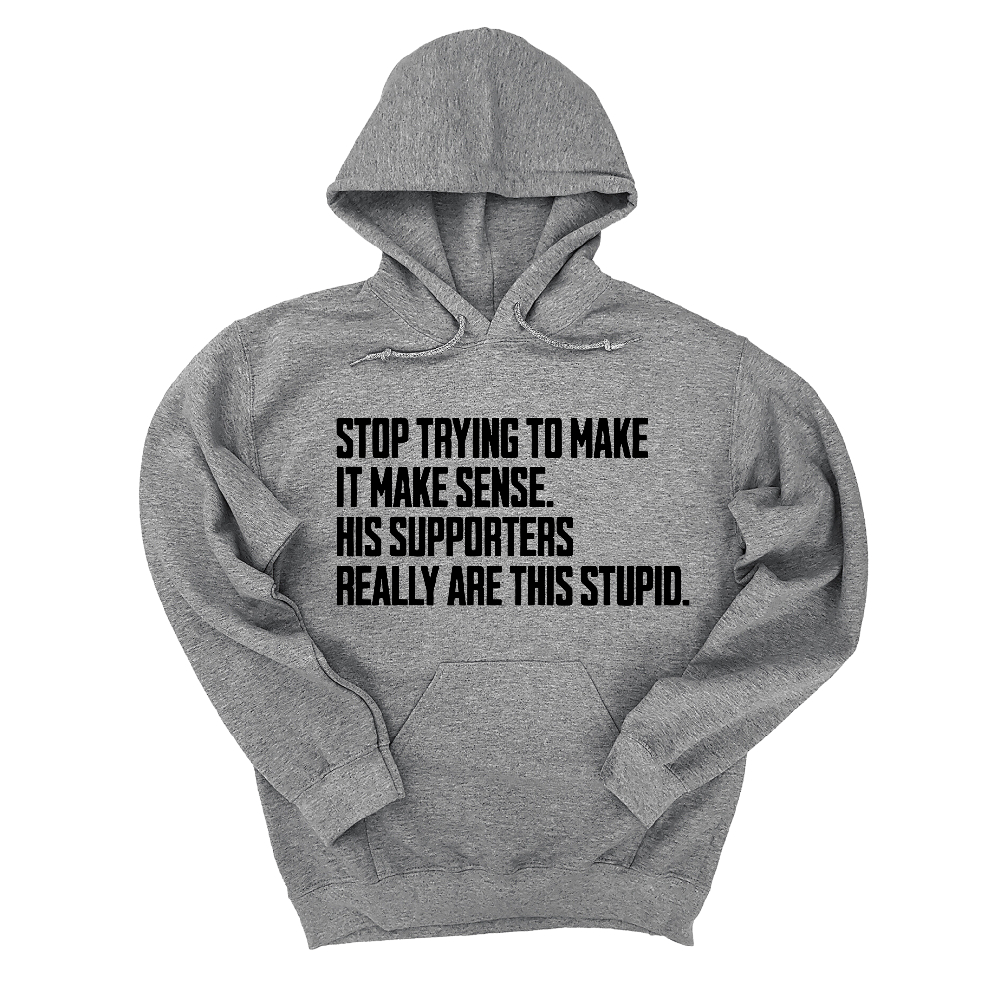 Stop Trying to Make It Make Sense. His Supporters Really Are This Stupid Unisex Hoodie-Hoodie-The Original God Ain't Petty But I Am