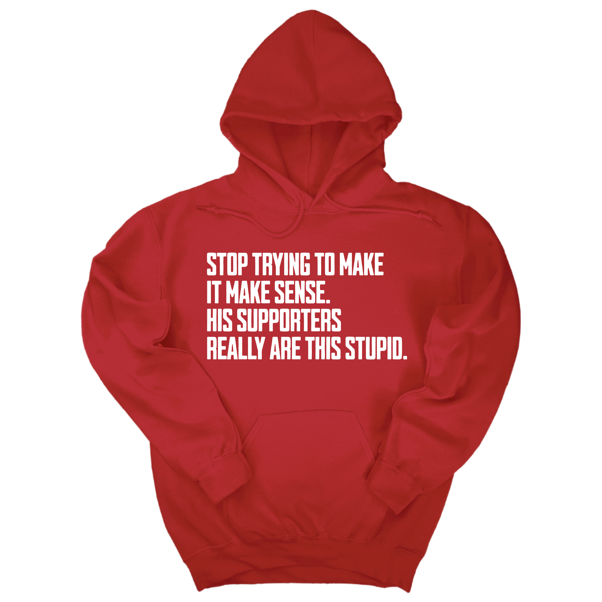 Stop Trying to Make It Make Sense. His Supporters Really Are This Stupid Unisex Hoodie-Hoodie-The Original God Ain't Petty But I Am