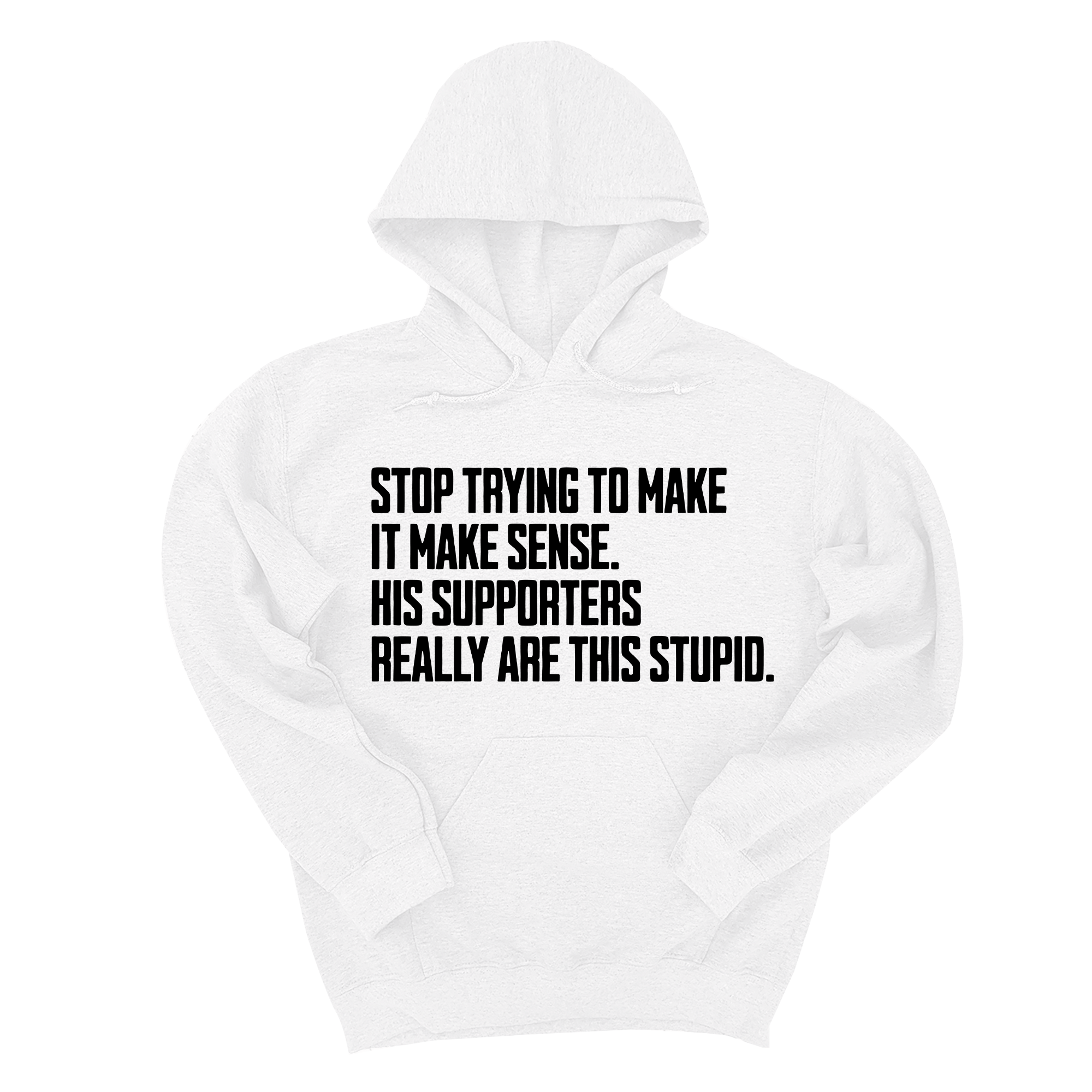 Stop Trying to Make It Make Sense. His Supporters Really Are This Stupid Unisex Hoodie-Hoodie-The Original God Ain't Petty But I Am