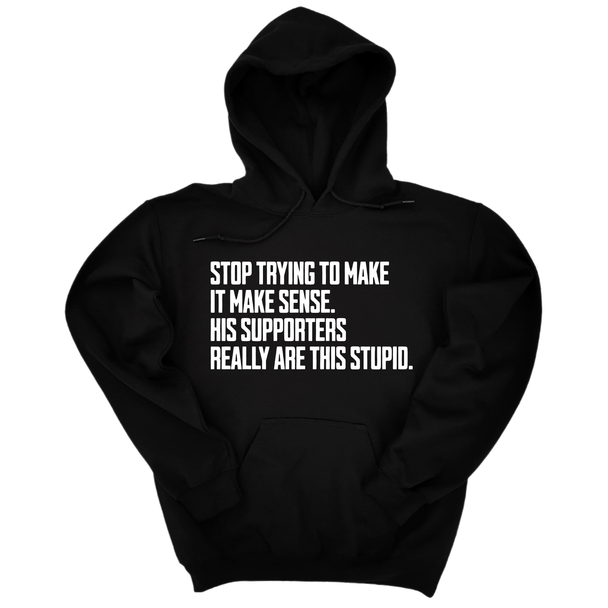 Stop Trying to Make It Make Sense. His Supporters Really Are This Stupid Unisex Hoodie-Hoodie-The Original God Ain't Petty But I Am