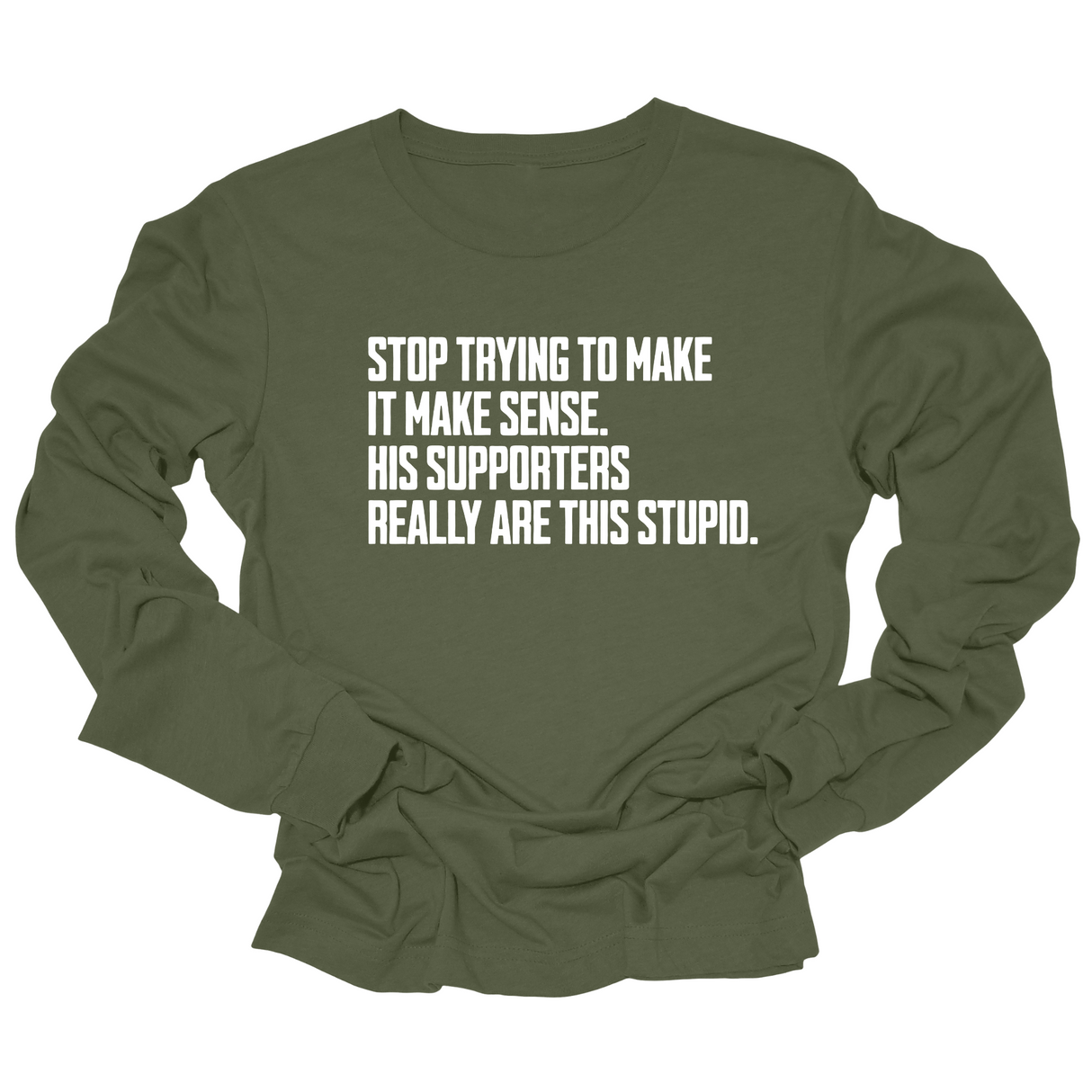 Stop Trying to Make It Make Sense. His Supporters Really Are This Stupid Unisex Long Sleeved Tee-Long Sleeved T-Shirt-The Original God Ain't Petty But I Am