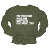 Stop Trying to Make It Make Sense. His Supporters Really Are This Stupid Unisex Long Sleeved Tee-Long Sleeved T-Shirt-The Original God Ain't Petty But I Am