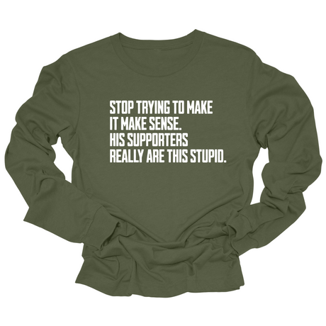 Stop Trying to Make It Make Sense. His Supporters Really Are This Stupid Unisex Long Sleeved Tee-Long Sleeved T-Shirt-The Original God Ain't Petty But I Am