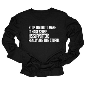 Stop Trying to Make It Make Sense. His Supporters Really Are This Stupid Unisex Long Sleeved Tee-Long Sleeved T-Shirt-The Original God Ain't Petty But I Am