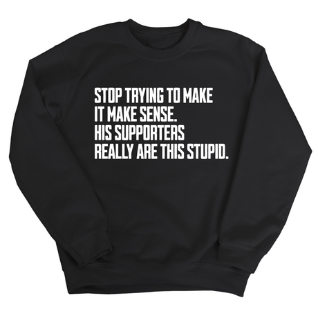 Stop Trying to Make It Make Sense. His Supporters Really Are This Stupid Unisex Sweatshirt-Sweatshirt-The Original God Ain't Petty But I Am