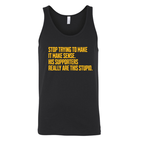 Stop Trying to Make It Make Sense. His Supporters Really Are This Stupid Unisex Tank Top LIMITED EDITION (Gold)-T-Shirt-The Original God Ain't Petty But I Am