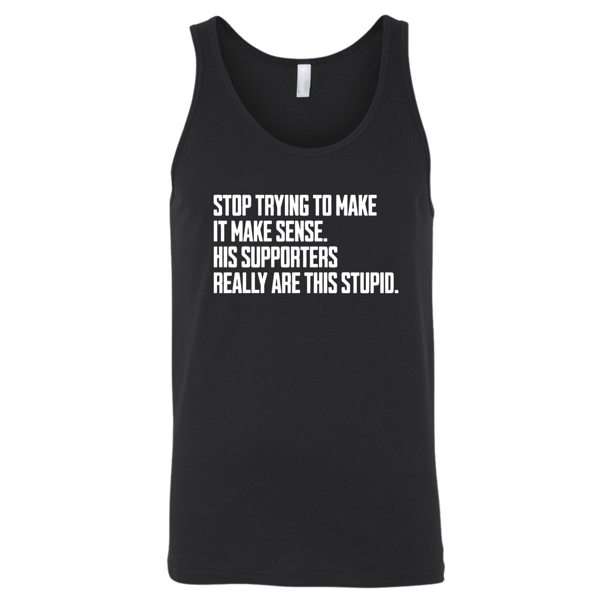 Stop Trying to Make It Make Sense. His Supporters Really Are This Stupid Unisex Tank Top-T-Shirt-The Original God Ain't Petty But I Am