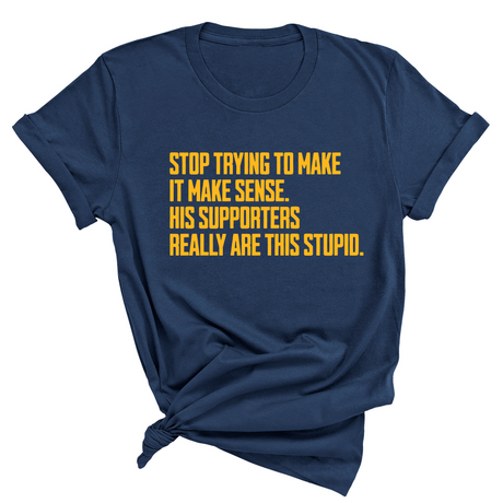 Stop Trying to Make It Make Sense. His Supporters Really Are This Stupid Unisex Tee LIMITED EDITION (Gold)-T-Shirt-The Original God Ain't Petty But I Am