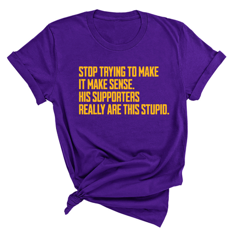 Stop Trying to Make It Make Sense. His Supporters Really Are This Stupid Unisex Tee LIMITED EDITION (Gold)-T-Shirt-The Original God Ain't Petty But I Am