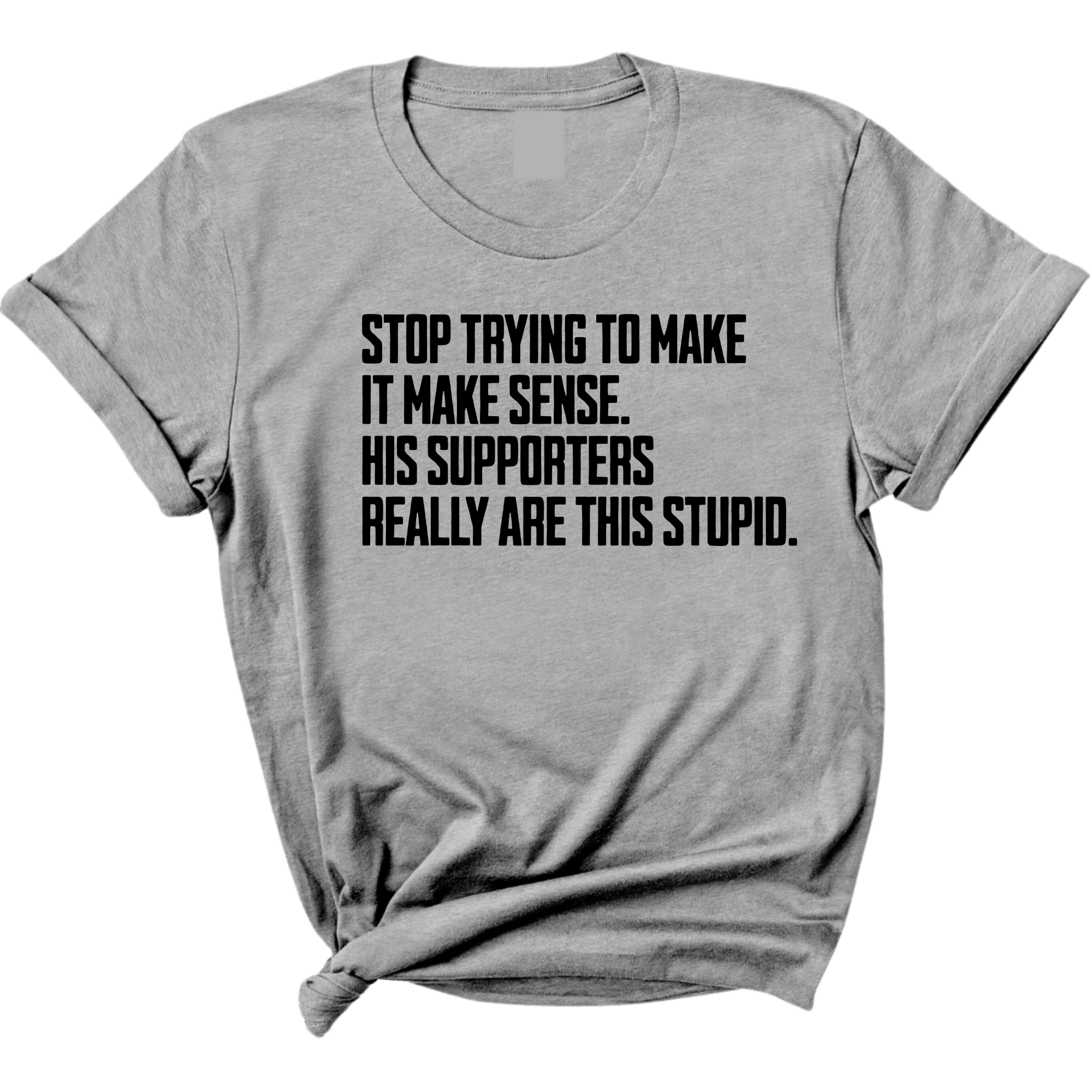 Stop Trying to Make It Make Sense. His Supporters Really Are This Stupid Unisex Tee-T-Shirt-The Original God Ain't Petty But I Am