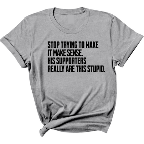 Stop Trying to Make It Make Sense. His Supporters Really Are This Stupid Unisex Tee-T-Shirt-The Original God Ain't Petty But I Am