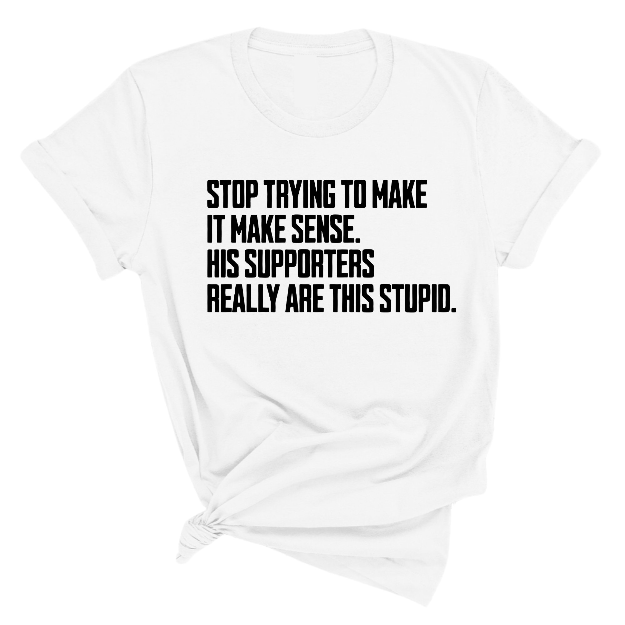 Stop Trying to Make It Make Sense. His Supporters Really Are This Stupid Unisex Tee-T-Shirt-The Original God Ain't Petty But I Am