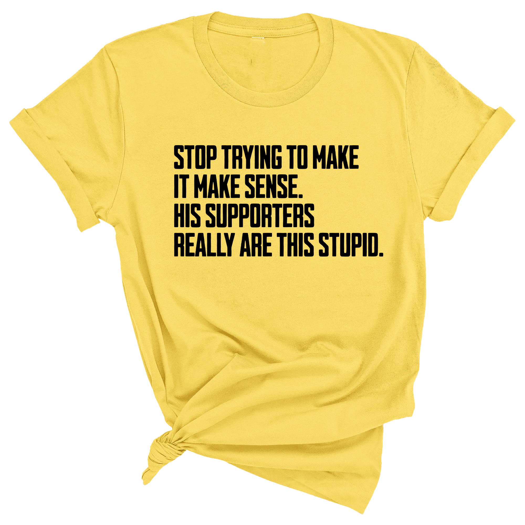 Stop Trying to Make It Make Sense. His Supporters Really Are This Stupid Unisex Tee-T-Shirt-The Original God Ain't Petty But I Am