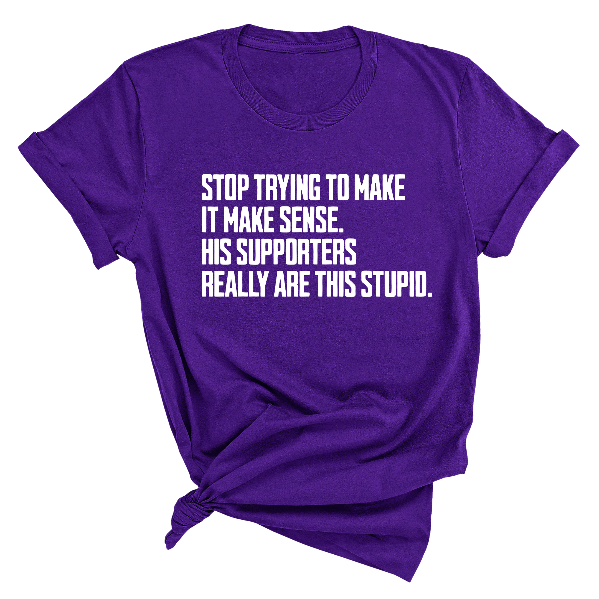 Stop Trying to Make It Make Sense. His Supporters Really Are This Stupid Unisex Tee-T-Shirt-The Original God Ain't Petty But I Am