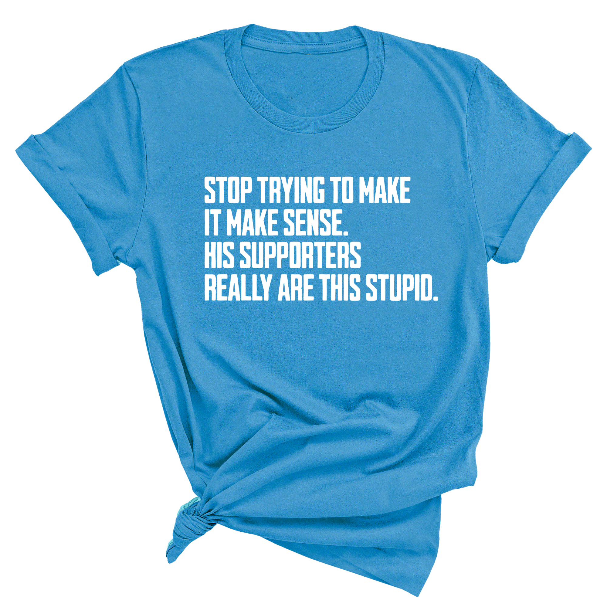 Stop Trying to Make It Make Sense. His Supporters Really Are This Stupid Unisex Tee-T-Shirt-The Original God Ain't Petty But I Am
