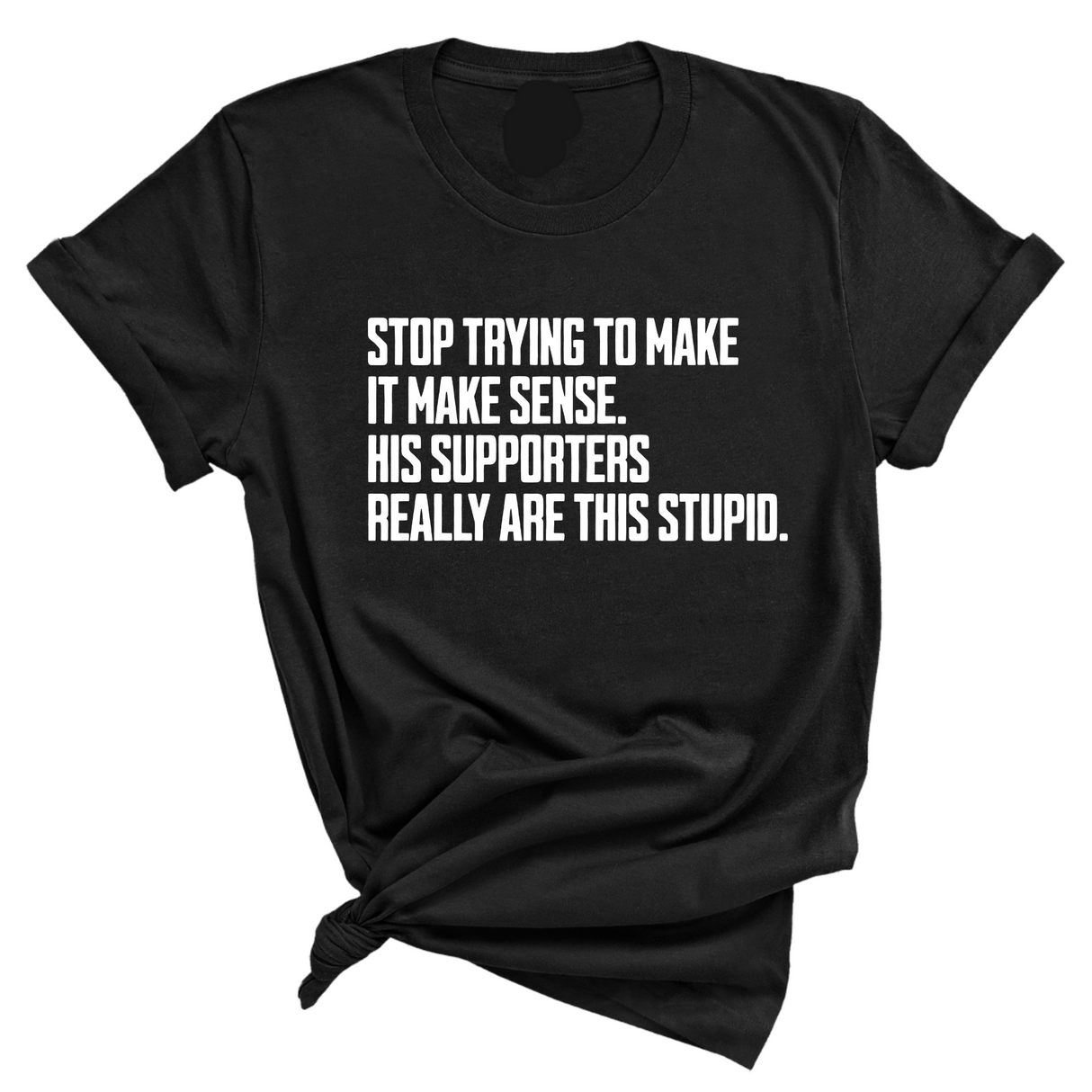Stop Trying to Make It Make Sense. His Supporters Really Are This Stupid Unisex Tee-T-Shirt-The Original God Ain't Petty But I Am