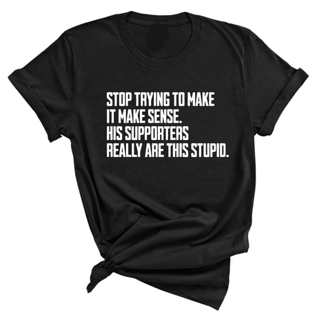 Stop Trying to Make It Make Sense. His Supporters Really Are This Stupid Unisex Tee-T-Shirt-The Original God Ain't Petty But I Am