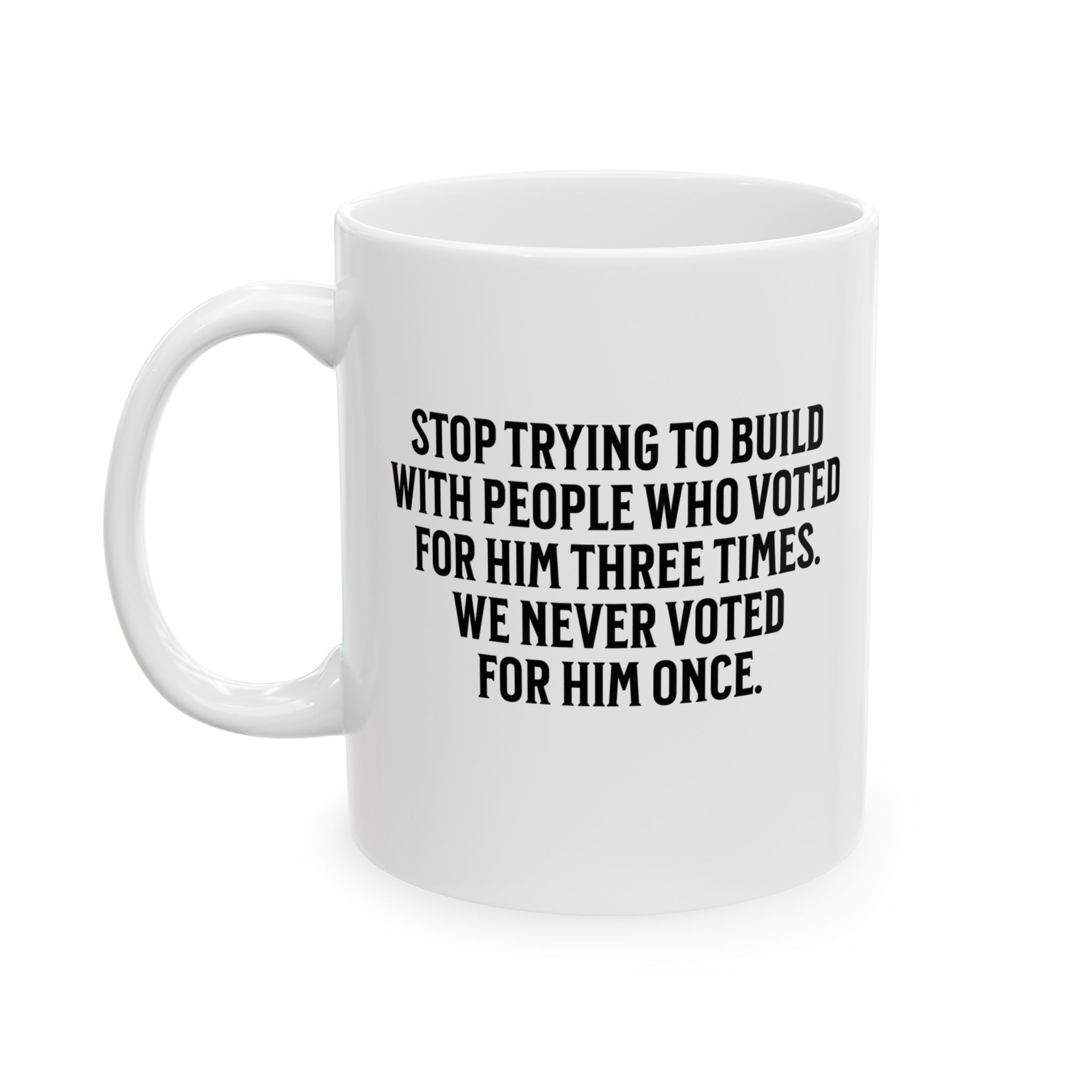 Stop trying to build with people who voted for him three times. We never voted from him once Mug 11oz (White & Black)-Mug-The Original God Ain't Petty But I Am