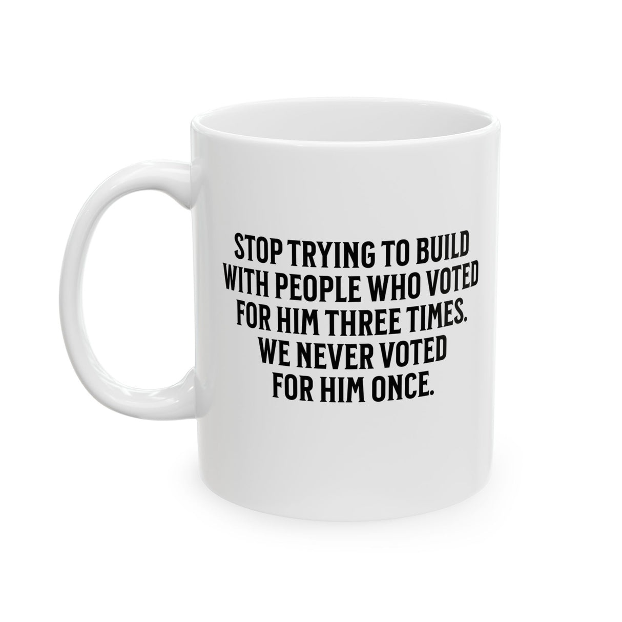 Stop trying to build with people who voted for him three times. We never voted from him once Mug 11oz (White & Black)-Mug-The Original God Ain't Petty But I Am