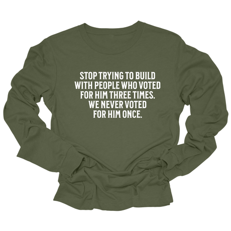 Stop trying to build with people who voted for him three times. We never voted from him once Unisex Long Sleeved Tee-Long Sleeved T-Shirt-The Original God Ain't Petty But I Am