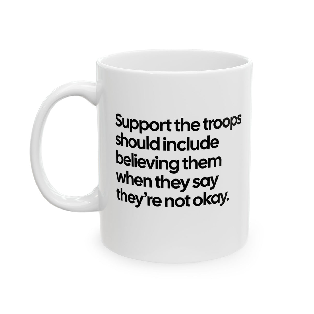 Support the Troops Should Include Believing Them When They Say They’re Not Okay Mug 11oz (White & Black)-Mug-The Original God Ain't Petty But I Am