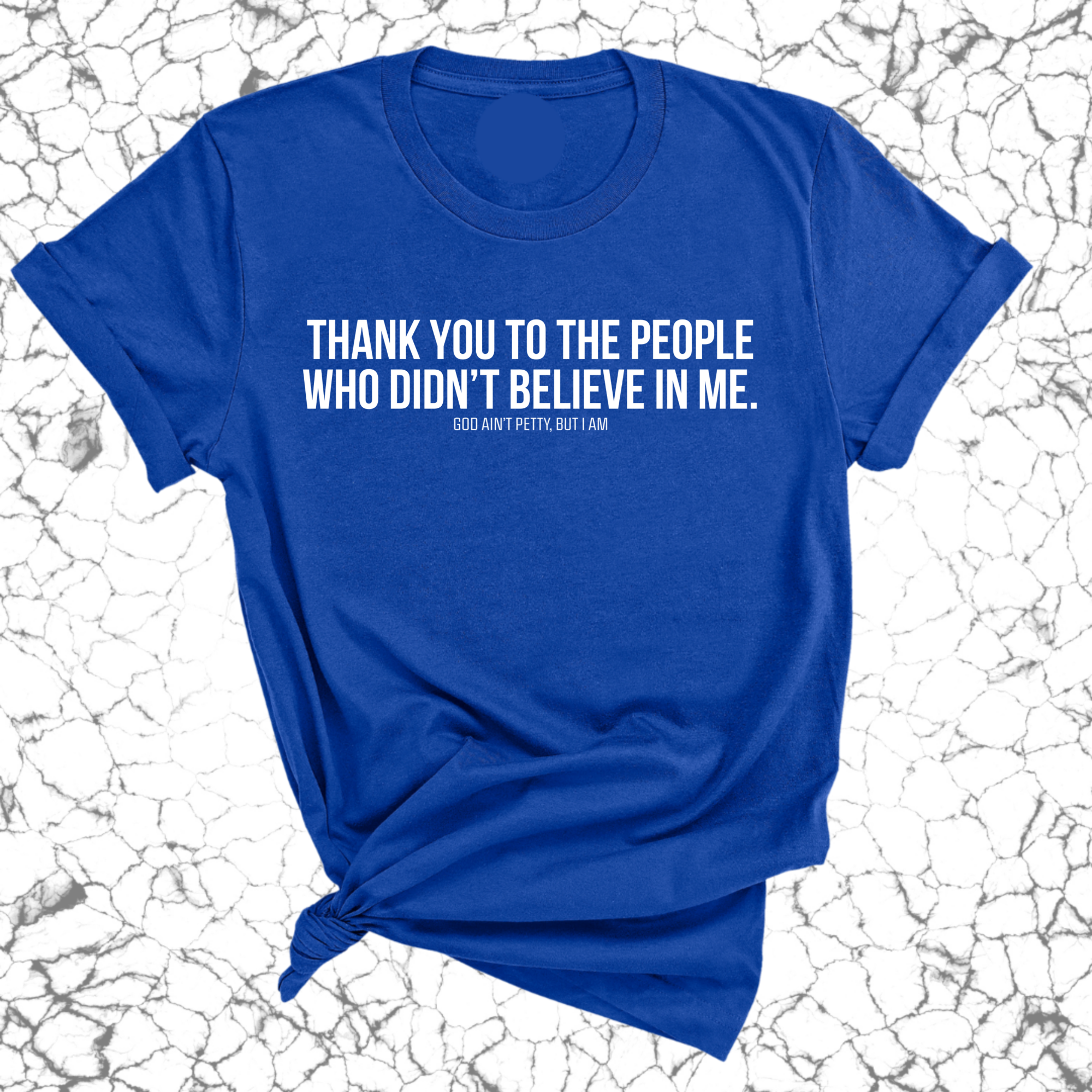 THANK YOU TO THE PEOPLE WHO DIDN’T BELIEVE IN ME UNISEX TEE-T-Shirt-The Original God Ain't Petty But I Am